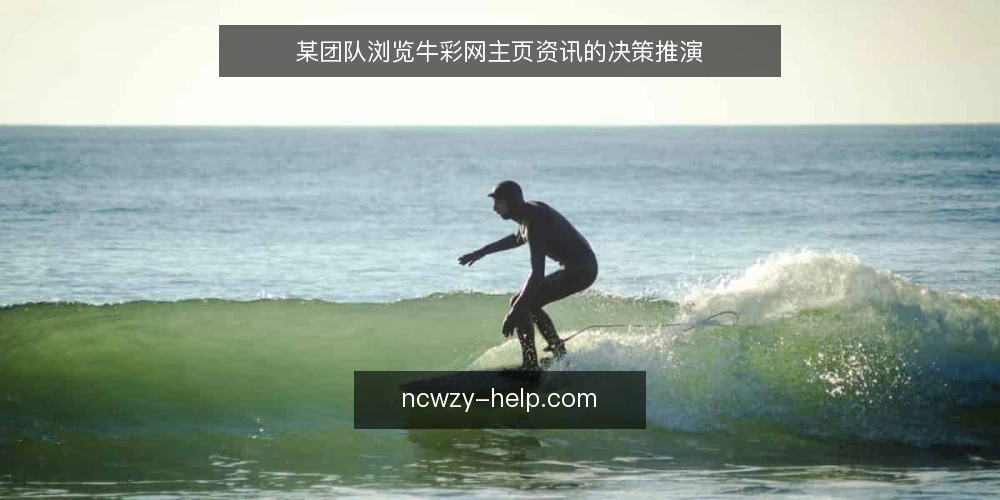 某团队浏览牛彩网主页资讯的决策推演 — 场景设定：团队资讯浏览需求 配图