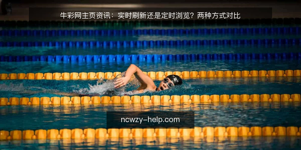 牛彩网主页资讯:实时刷新还是定时浏览?两种方式对比 — 浏览方式的选择标准 配图