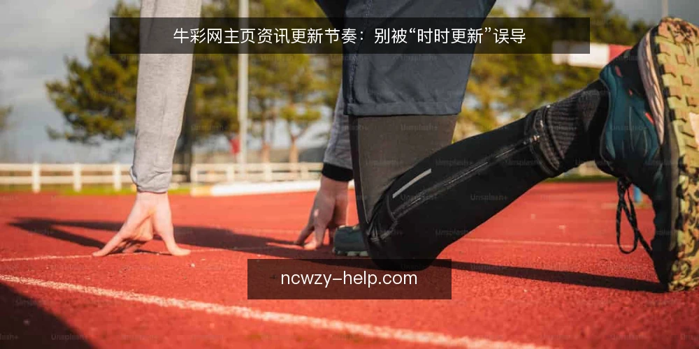 牛彩网主页资讯更新节奏:别被“时时更新”误导 — 近期资讯更新的节奏误区 配图