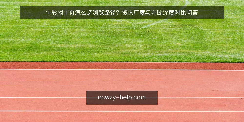牛彩网主页怎么选浏览路径？资讯广度与判断深度对比问答 — 先定判断标准：你要的是广度还是深度？ 配图